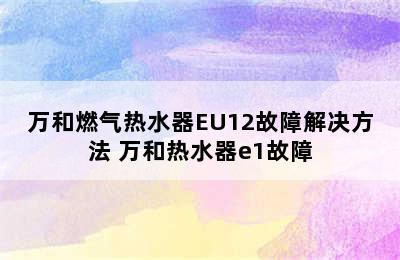 万和燃气热水器EU12故障解决方法 万和热水器e1故障